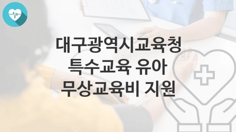 “특수교육 유아 무상교육비 지원” 대구광역시교육청 지원혜택 일정과 신청방법