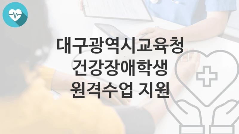 대구광역시교육청 정책 “건강장애학생 원격수업 지원” 유아특수교육과 – 신청 자격과 조건