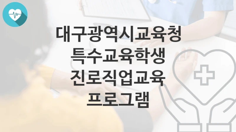 “특수교육학생 진로직업교육 프로그램” 대구광역시교육청 지원혜택 신청조건과 자격조건