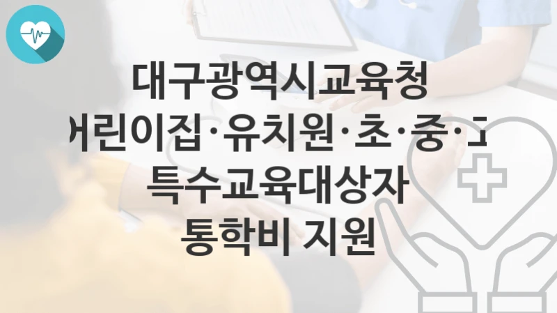대구광역시교육청 “어린이집·유치원·초·중·고 특수교육대상자 통학비 지원” 복지 지원혜택 신청방법과 구비서류