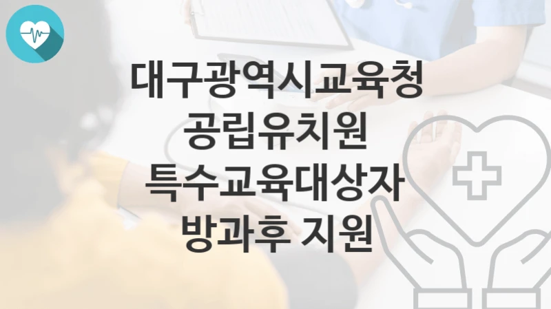 대구광역시교육청
공립유치원 특수교육대상자 방과후 지원