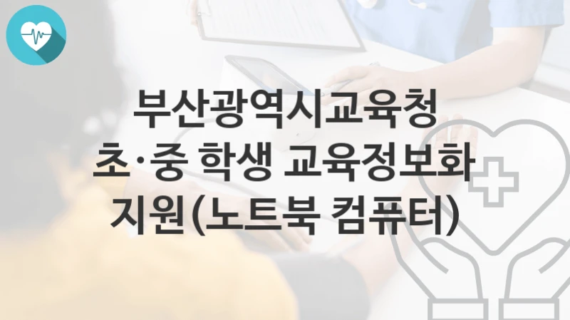 부산광역시교육청 “초·중 학생 교육정보화 지원(노트북 컴퓨터)” 복지 지원혜택 신청조건과 자격조건