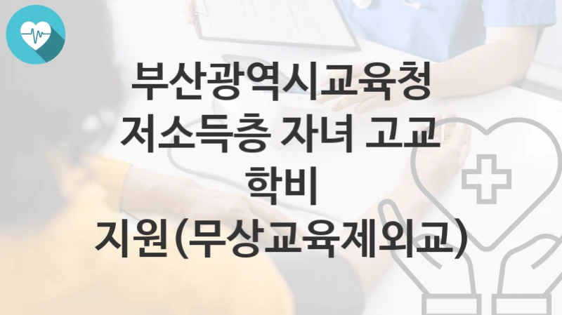 부산광역시교육청 “저소득층 자녀 고교 학비 지원(무상교육제외교)” 복지 지원혜택 신청조건과 자격조건