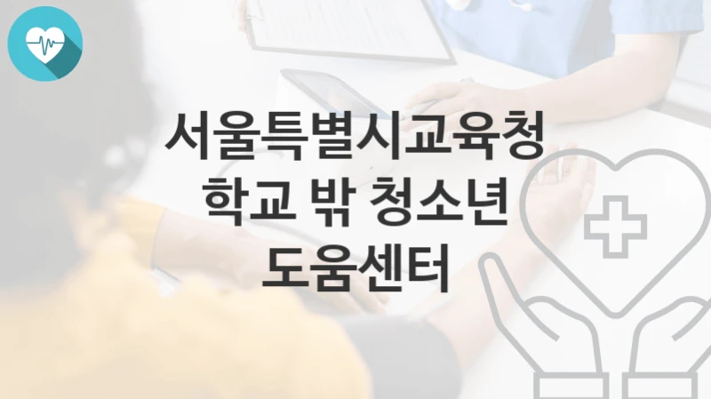 서울특별시교육청 정책 “학교 밖 청소년 도움센터” 학생맞춤지원담당관 – 신청 자격조건과 신청방법