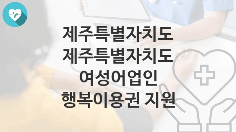 제주특별자치도
제주특별자치도 여성어업인 행복이용권 지원