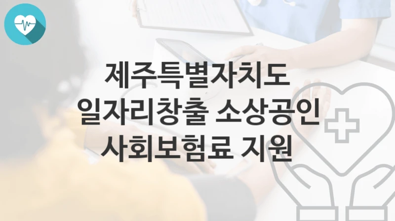 제주특별자치도, 일자리창출 소상공인 사회보험료 지원 지원 정책안내, 신청 구비서류와 일정