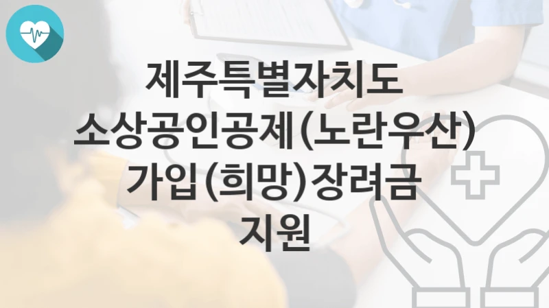 제주특별자치도 지원정책, 소상공인공제(노란우산) 가입(희망)장려금 지원-신청방법과 구비서류
