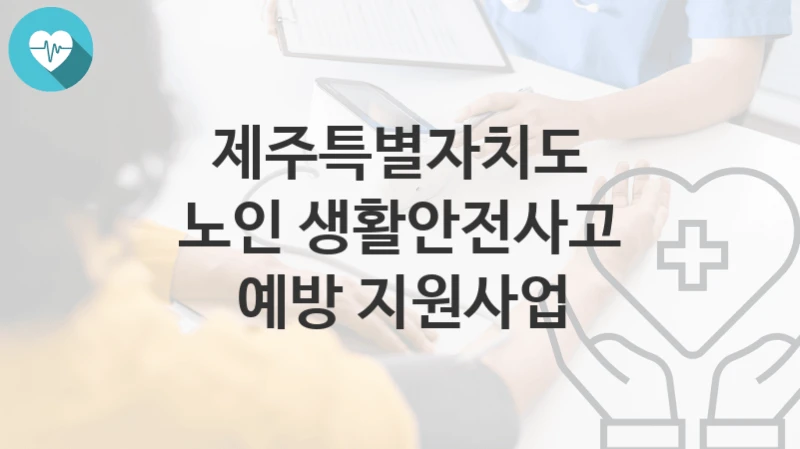 제주특별자치도 정책, 노인 생활안전사고 예방 지원사업-신청방법과 구비서류