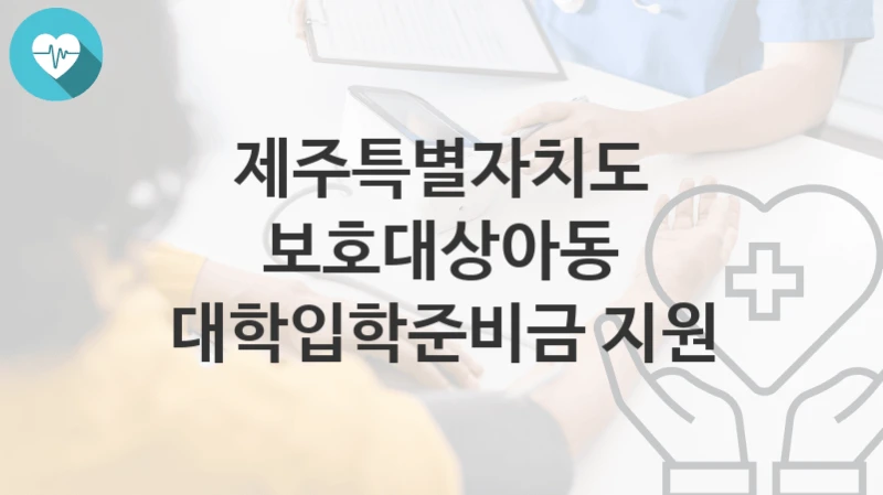 제주특별자치도
보호대상아동 대학입학준비금 지원