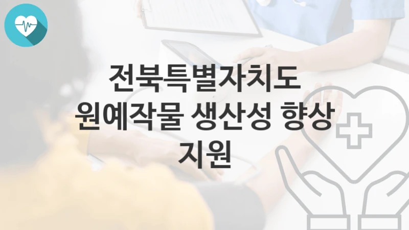전북특별자치도 복지정책, 원예작물 생산성 향상 지원-자격조건과 일정