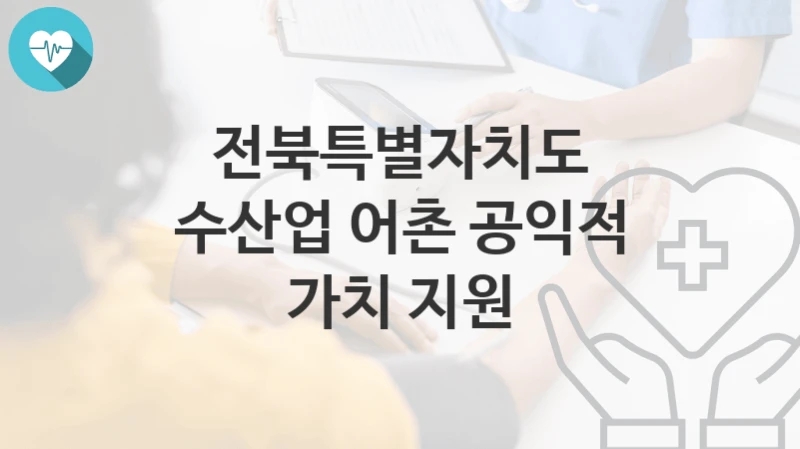 전북특별자치도 “수산업 어촌 공익적 가치 지원” 복지 지원혜택 신청조건과 자격조건