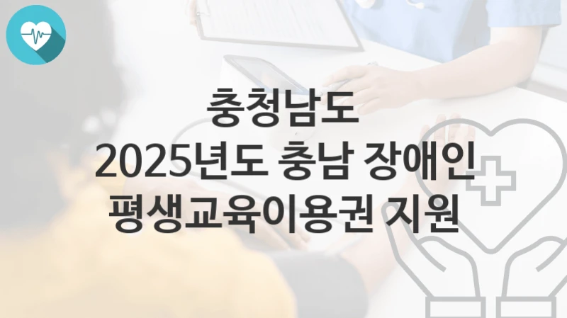 충청남도 복지정책, 2025년도 충남 장애인 평생교육이용권 지원-신청방법과 구비서류