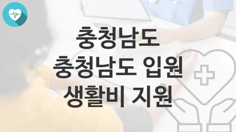 “충청남도 입원 생활비 지원” 충청남도 복지지원혜택 신청조건과 자격조건