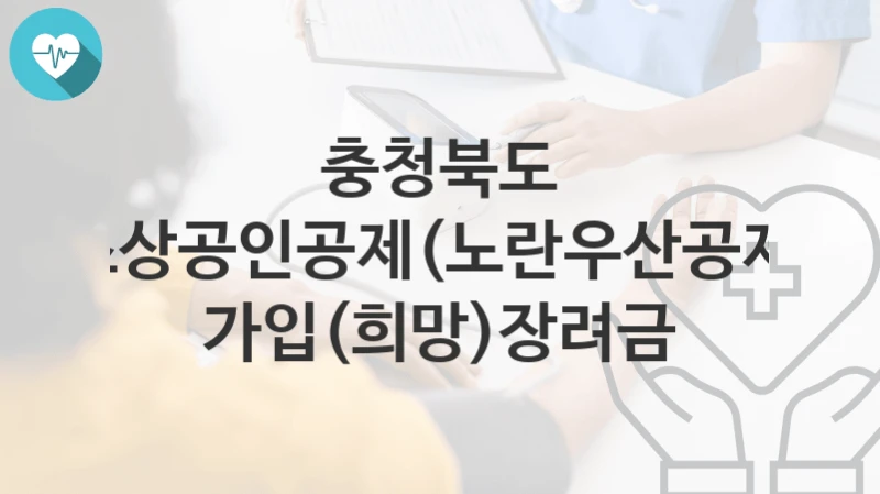 충청북도
소상공인공제(노란우산공제) 가입(희망)장려금