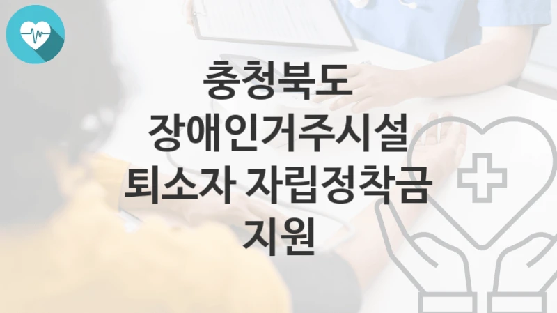 충청북도
장애인거주시설 퇴소자 자립정착금 지원