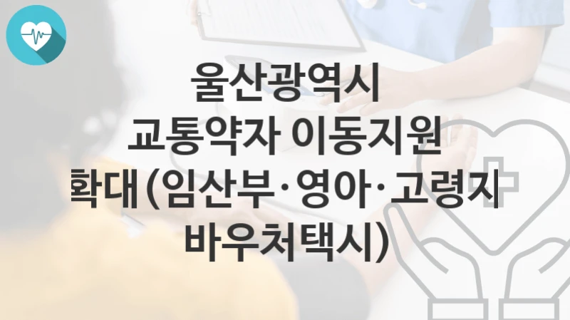 울산광역시
교통약자 이동지원 확대(임산부·영아·고령자 바우처택시)