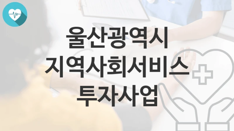 울산광역시
지역사회서비스투자사업