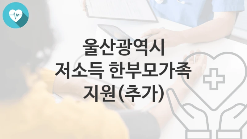 울산광역시
저소득 한부모가족 지원(추가)