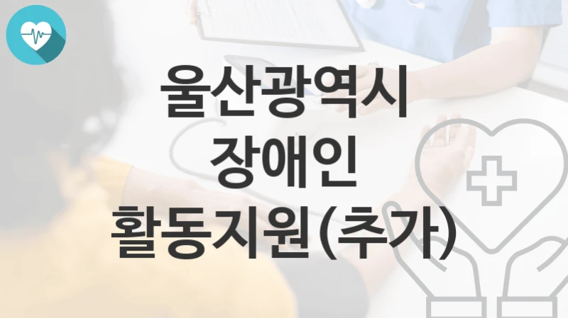울산광역시
장애인 활동지원(추가)