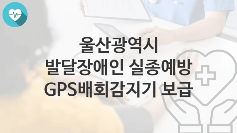 울산광역시
발달장애인 실종예방 GPS배회감지기 보급