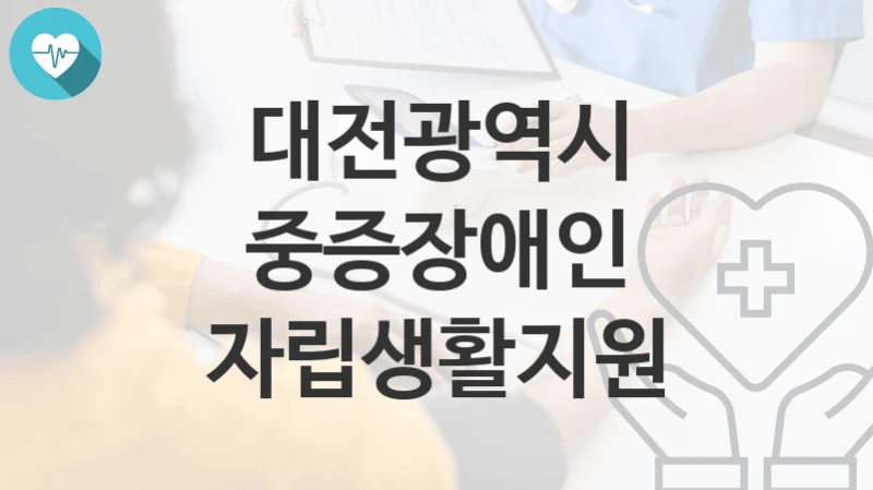 대전광역시 복지정책 “중증장애인 자립생활지원” 장애인복지과 – 신청 방법