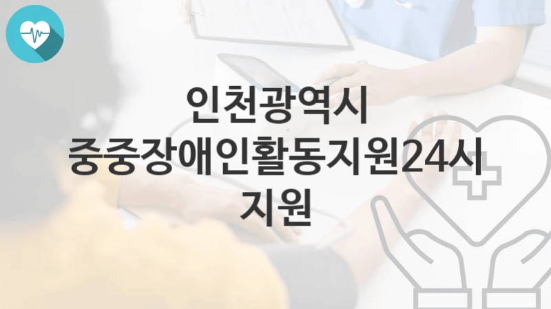 인천광역시
최중중장애인활동지원24시간 지원