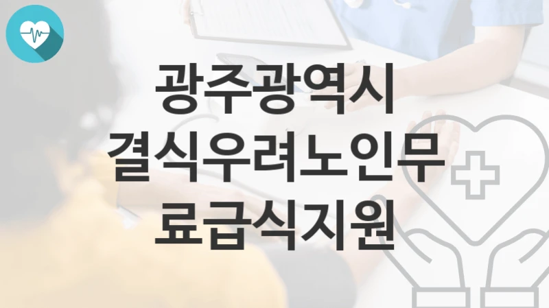 광주광역시 “결식우려노인무료급식지원” 복지 지원혜택 신청조건과 자격조건