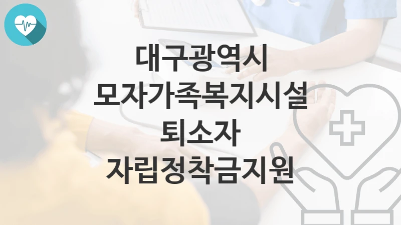 대구광역시 지원정책 “모자가족복지시설 퇴소자 자립정착금지원” 여성가족과 – 신청 일정과 자격조건