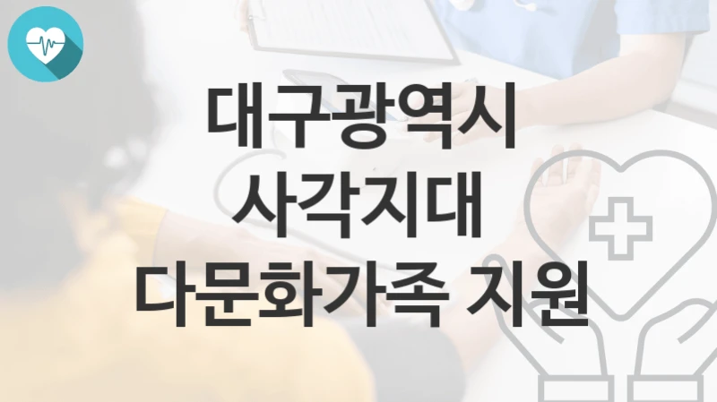 대구광역시 “사각지대 다문화가족 지원” 복지 지원혜택 신청방법과 구비서류