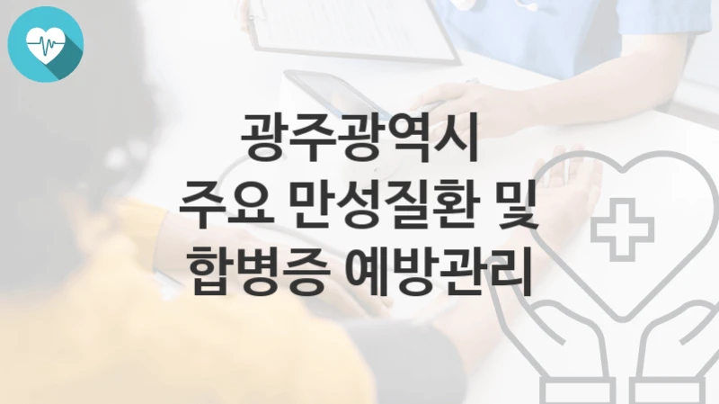 광주광역시
주요 만성질환 및 합병증 예방관리