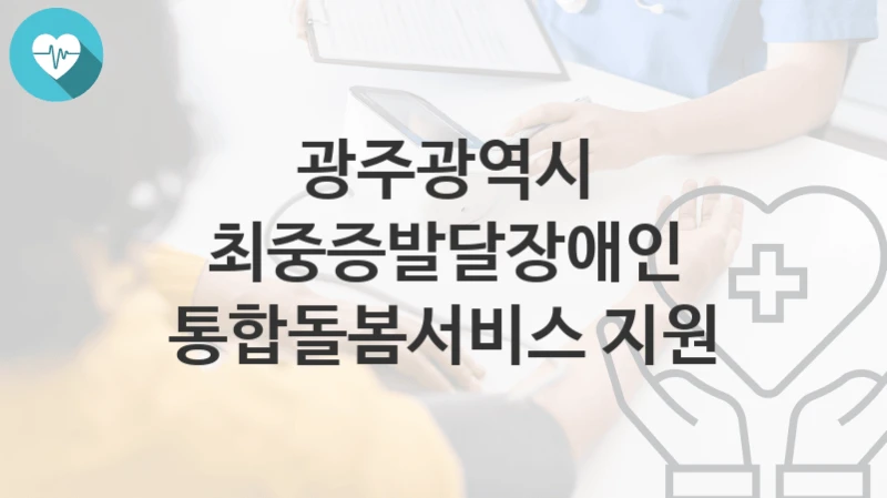 광주광역시
최중증발달장애인 통합돌봄서비스 지원
