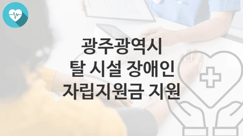 광주광역시
탈 시설 장애인 자립지원금 지원