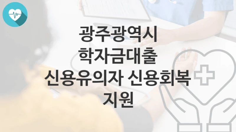 광주광역시
학자금대출 신용유의자 신용회복 지원