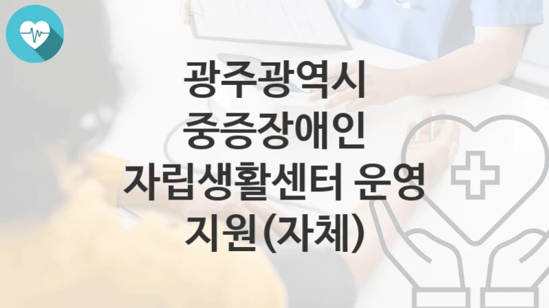 광주광역시
중증장애인 자립생활센터 운영 지원(자체)