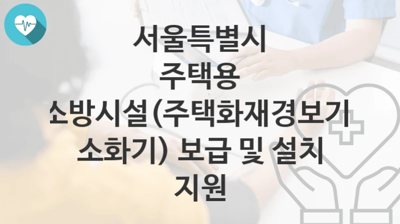 서울특별시
주택용 소방시설(주택화재경보기, 소화기) 보급 및 설치 지원