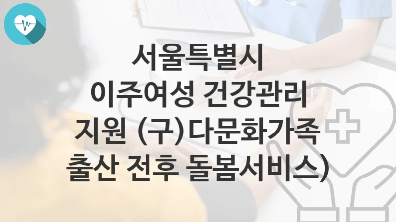 서울특별시
이주여성 건강관리 지원 (구)다문화가족 출산 전후 돌봄서비스)