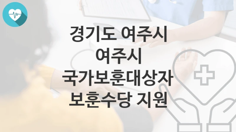 경기도 여주시 지원정책 “여주시 국가보훈대상자 보훈수당 지원” 복지행정과 – 신청 구비서류와 자격