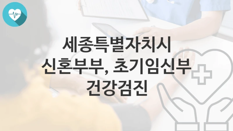 세종특별자치시
신혼부부, 초기임신부 건강검진