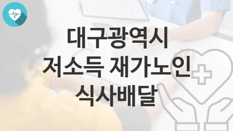 “저소득 재가노인 식사배달” 대구광역시 복지지원혜택 일정과 신청방법
