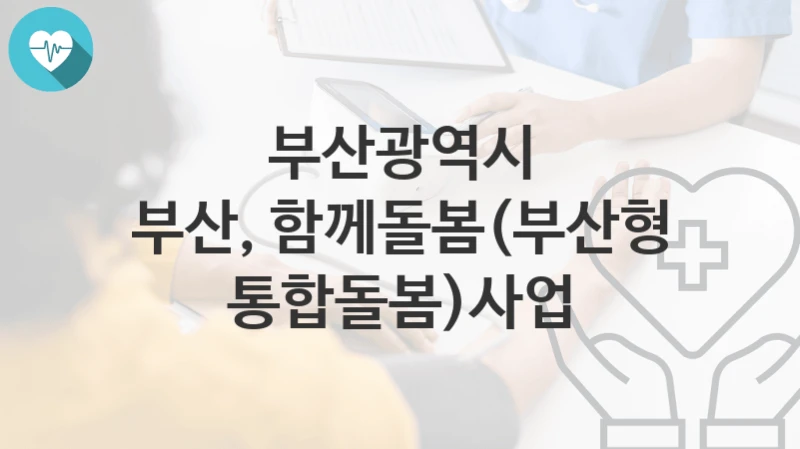 부산광역시
부산, 함께돌봄(부산형 통합돌봄)사업
