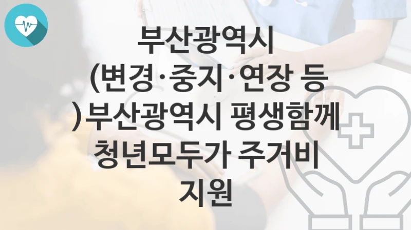 부산광역시
(변경·중지·연장 등 )부산광역시 평생함께 청년모두가 주거비 지원