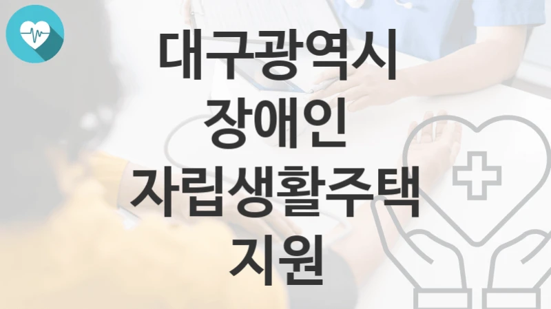 대구광역시
장애인 자립생활주택 지원