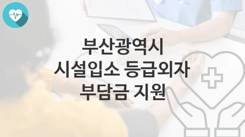 부산광역시
시설입소 등급외자 부담금 지원