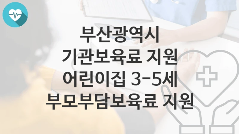 부산광역시
기관보육료 지원 어린이집 3-5세 부모부담보육료 지원