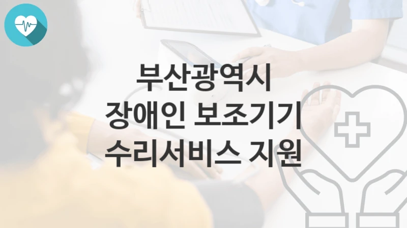 부산광역시
장애인 보조기기 수리서비스 지원