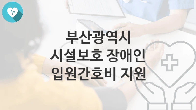 부산광역시
시설보호 장애인 입원간호비 지원
