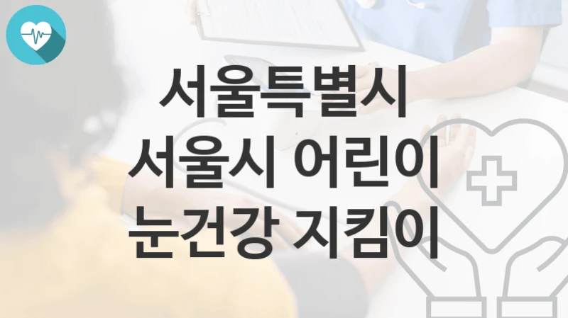 서울특별시
서울시 어린이 눈건강 지킴이