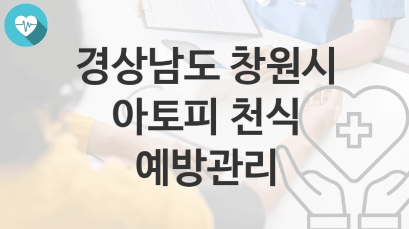 경상남도 창원시 “아토피 천식 예방관리” 복지 지원혜택 신청방법과 구비서류