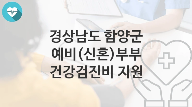 경상남도 함양군
예비(신혼)부부 건강검진비 지원