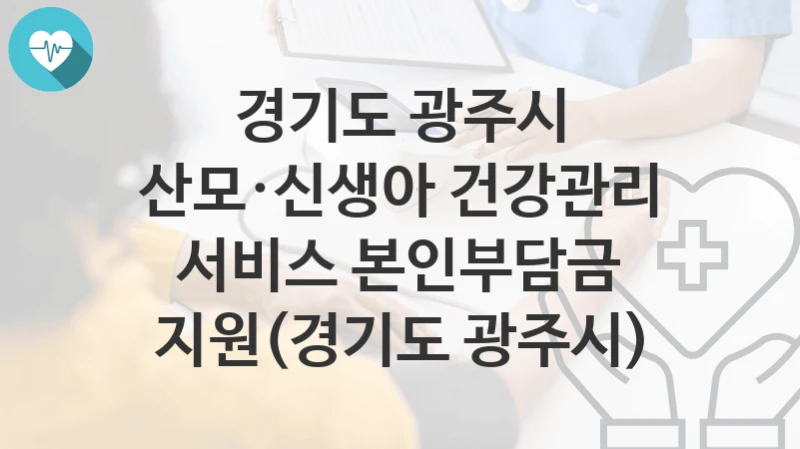 경기도 광주시
산모·신생아 건강관리 서비스 본인부담금 지원(경기도 광주시)